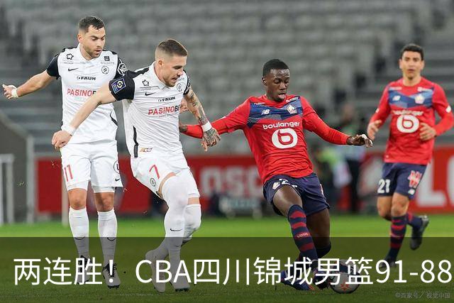 两连胜！CBA四川锦城男篮91-88力擒“东北虎”吉林
