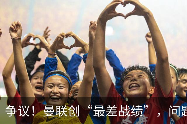 争议！曼联创“最差战绩”，问题根源被“扒出”，3年未投资后防